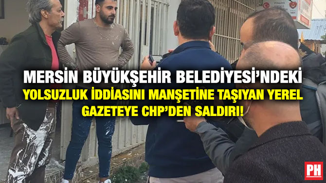 Mersin Büyükşehir Belediyesi’ndeki Yolsuzluk İddiasını Manşetine Taşıyan Yerel Gazeteye CHP’den Saldırı!