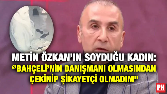 Metin Özkan’ın Soyduğu Kadın: ”Bahçeli’nin Danışmanı Olmasından Çekinip Şikayetçi Olmadım”