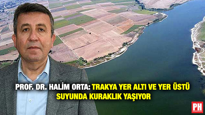 Prof. Dr. Halim Orta: Trakya Yer Altı ve Yer Üstü Suyunda Kuraklık Yaşıyor