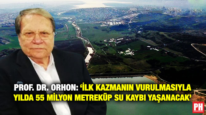Prof. Dr. Orhon: ‘İlk Kazmanın Vurulmasıyla Yılda 55 Milyon Metreküp Su Kaybı Yaşanacak’