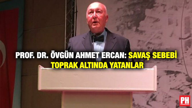 Prof. Dr. Övgün Ahmet Ercan: Savaş Sebebi Toprak Altında Yatanlar