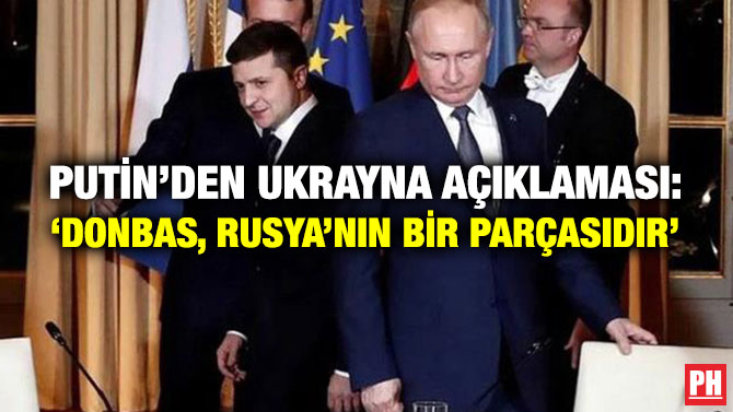 Putin’den Ukrayna Açıklaması: ‘Donbas, Rusya’nın Bir Parçasıdır’