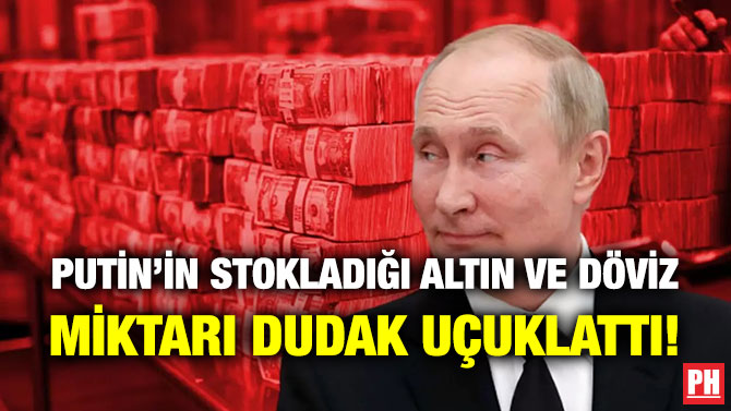 Putin’in Stokladığı Altın ve Döviz Miktarı Dudak Uçuklattı!