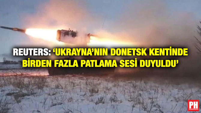 Reuters: ‘Ukrayna’nın Donetsk Kentinde Birden Fazla Patlama Sesi Duyuldu’