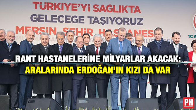 Rant Hastanelerine Milyarlar Akacak: Aralarında Erdoğan’ın Kızı da Var