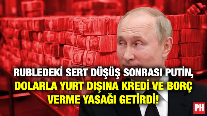 Rubledeki Sert Düşüş Sonrası Putin, Dolarla Yurt Dışına Kredi ve Borç Verme Yasağı Getirdi!