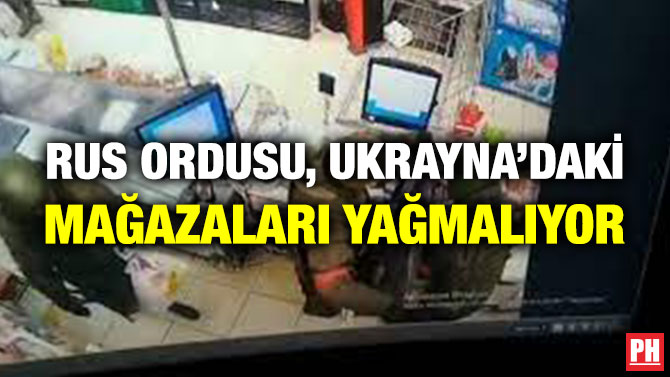 Rus Ordusu, Ukrayna’daki Mağazaları Yağmalıyor