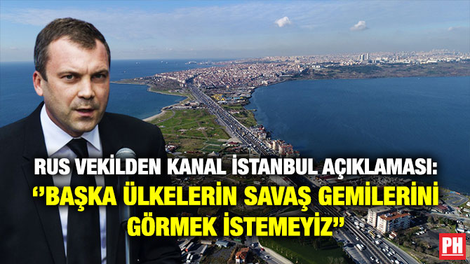 Rus Vekilden Kanal İstanbul Açıklaması: ”Başka Ülkelerin Savaş Gemilerini Görmek İstemeyiz”