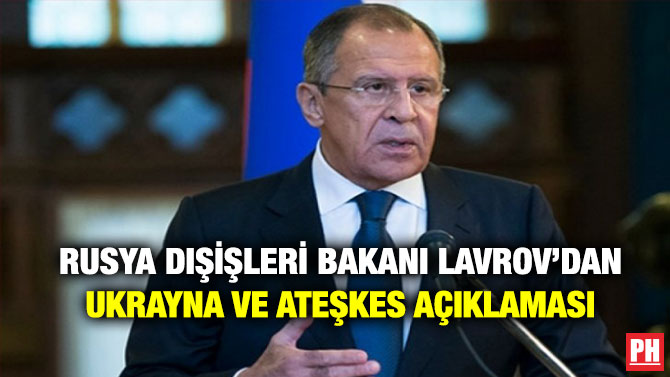 Rusya Dışişleri Bakanı Lavrov’dan Ukrayna ve Ateşkes Açıklaması