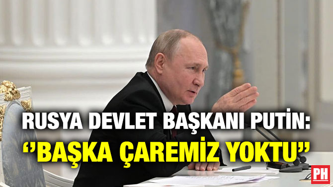 Rusya Devlet Başkanı Putin: ”Başka Çaremiz Yoktu”