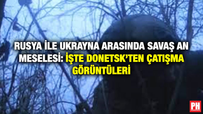 Rusya ile Ukrayna Arasında Savaş An Meselesi: İşte Donetsk’ten Çatışma Görüntüleri