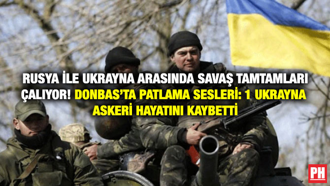 Rusya ile Ukrayna Arasında Savaş Tamtamları Çalıyor! Donbas’ta Patlama Sesleri: 1 Ukrayna Askeri Hayatını Kaybetti