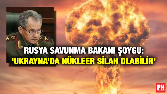 Rusya Savunma Bakanı Şoygu: ‘Ukrayna’da Nükleer Silah Olabilir’
