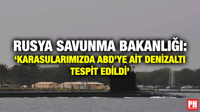 Rusya Savunma Bakanlığı: ‘Karasularımızda ABD’ye ait Denizaltı Tespit Edildi’