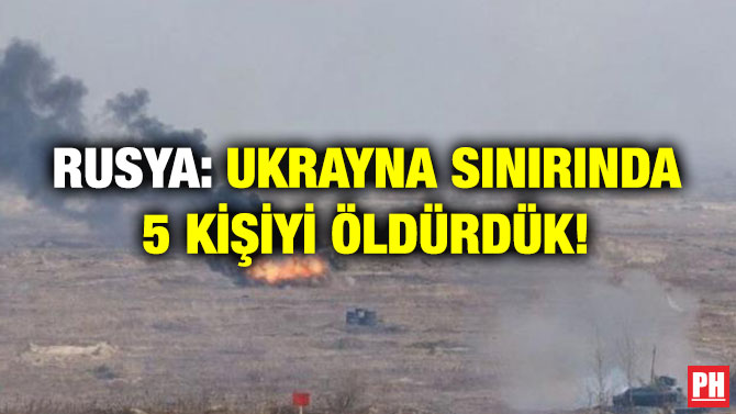 Rusya: Ukrayna Sınırında 5 Kişiyi Öldürdük!