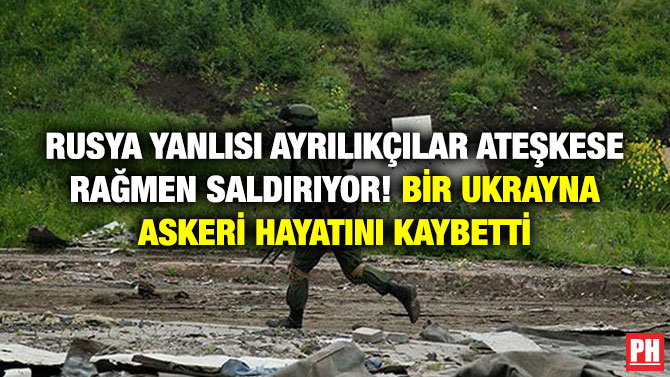 Rusya Yanlısı Ayrılıkçılar Ateşkese Rağmen Saldırıyor! Bir Ukrayna Askeri Hayatını Kaybetti