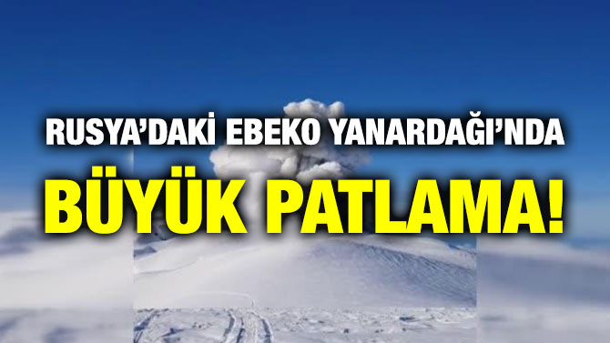 Rusya’daki Ebeko Yanardağı’nda Büyük Patlama!