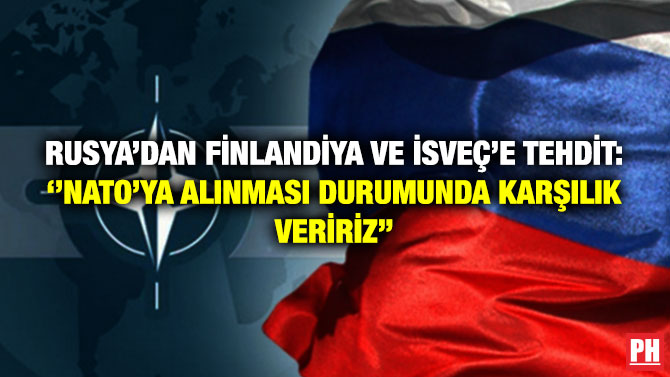 Rusya’dan Finlandiya ve İsveç’e Tehdit: ”NATO’ya Alınması Durumunda Karşılık Veririz”