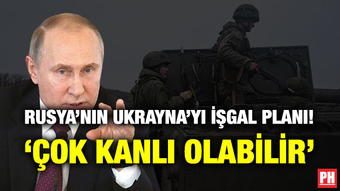 Rusya’nın Ukrayna’yı İşgal Planı! ‘Çok Kanlı Olabilir’