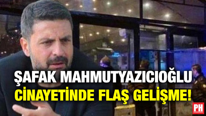Şafak Mahmutyazıcıoğlu Cinayetinde Flaş Gelişme!