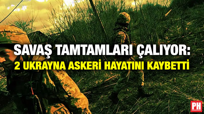 Savaş Tamtamları Çalıyor: 2 Ukrayna Askeri Hayatını Kaybetti
