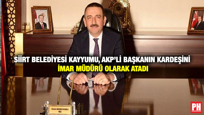 Siirt Belediyesi Kayyumu, AKP’li Başkanın Kardeşini İmar Müdürü Olarak Atadı