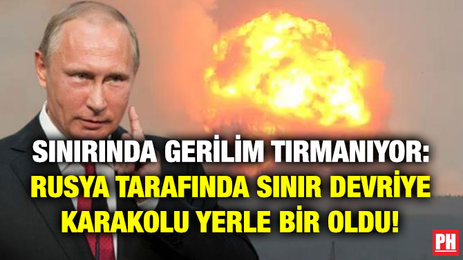 Sınırda Gerilim Tırmanıyor: Rusya Tarafında Sınır Devriye Karakolu Yerle Bir Oldu!