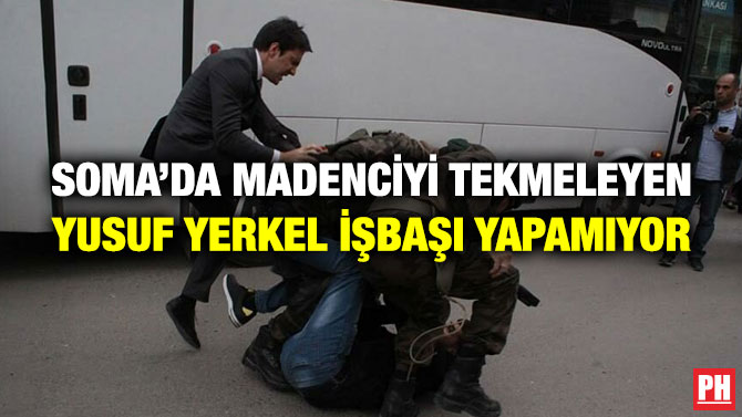 Soma’da Madenciyi Tekmeleyen Yusuf Yerkel İşbaşı Yapamıyor