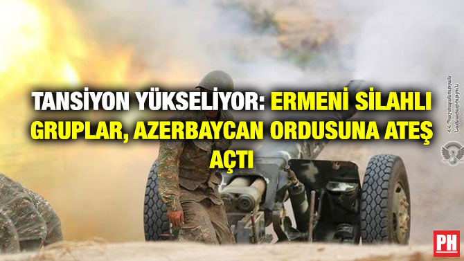 Tansiyon Yükseliyor: Ermeni Silahlı Gruplar, Azerbaycan Ordusuna Ateş Açtı