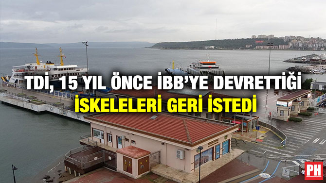 TDİ, 15 Yıl Önce İBB’ye Devrettiği İskeleleri Geri İstedi