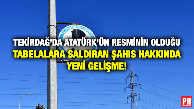 Tekirdağ’da Atatürk’ün Resminin Olduğu Tabelalara Saldıran Şahıs Hakkında Yeni Gelişme!