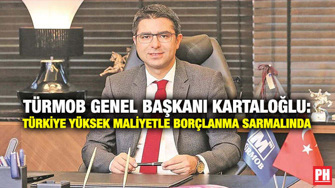TÜRMOB Genel Başkanı Kartaloğlu: Türkiye Yüksek Maliyetle Borçlanma Sarmalında