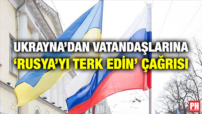 Ukrayna’dan Vatandaşlarına ‘Rusya’yı Terk Edin’ Çağrısı
