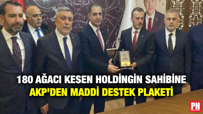 180 Ağacı Kesen Holdingin Sahibine AKP’den Maddi Destek Plaketi