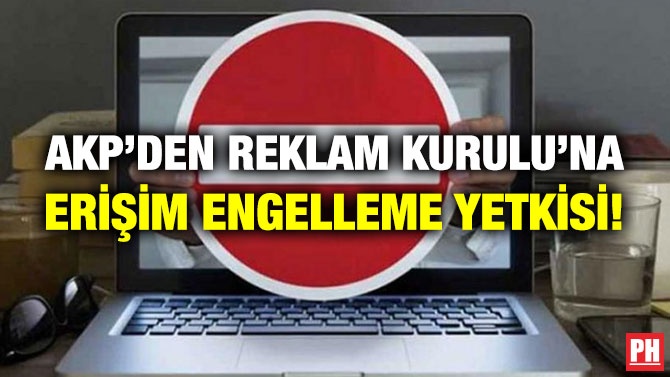 AKP’den Reklam Kurulu’na Erişim Engelleme Yetkisi!