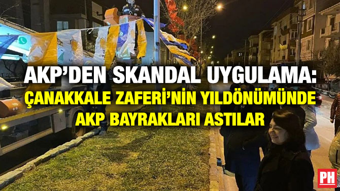 AKP’den Skandal Uygulama: Çanakkale Zaferi’nin Yıldönümünde AKP Bayrakları Astılar