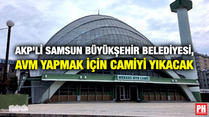 AKP’li Samsun Büyükşehir Belediyesi, AVM Yapmak için Camiyi Yıkacak