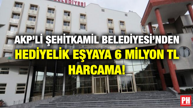 AKP’li Şehitkamil Belediyesi’nden Hediyelik Eşyaya 6 Milyon TL Harcama!