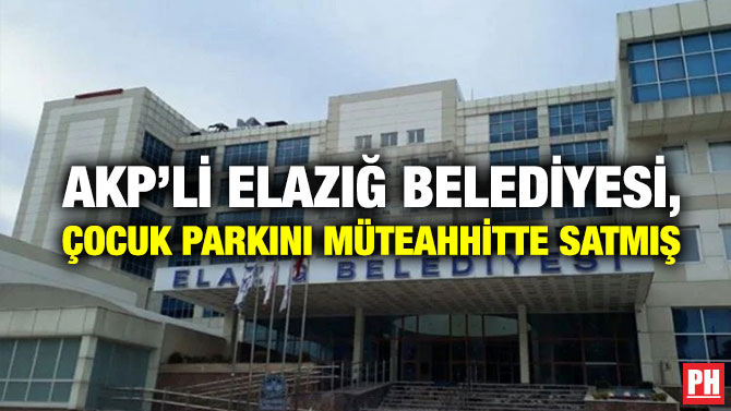AKP’li Elazığ Belediyesi, Çocuk Parkını Müteahhitte Satmış