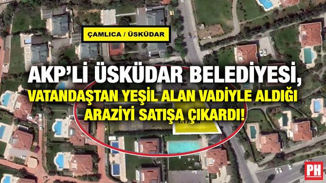 AKP’li Üsküdar Belediyesi, Vatandaştan Yeşil Alan Vadiyle Aldığı Araziyi Satışa Çıkardı!