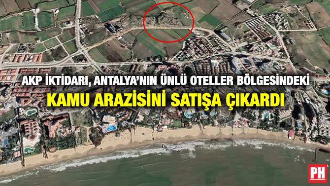 AKP iktidarı, Antalya’nın Ünlü Oteller Bölgesindeki Kamu Arazisini Satışa Çıkardı