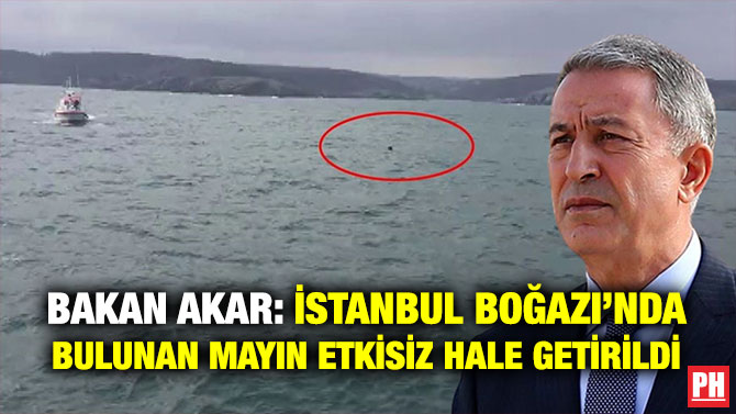 Bakan Akar: İstanbul Boğazı’nda Bulunan Mayın Etkisiz Hale Getirildi