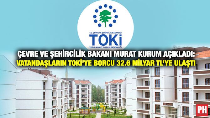 Çevre ve Şehircilik Bakanı Murat Kurum Açıkladı: Vatandaşların TOKİ’ye Borcu 32.6 Milyar TL’ye Ulaştı
