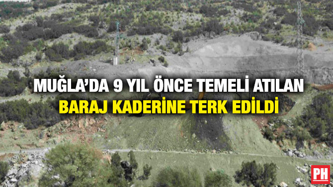 Muğla’da 9 Yıl Önce Temeli Atılan Baraj Kaderine Terk Edildi