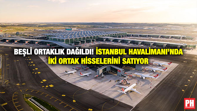 Beşli Ortaklık Dağıldı! İstanbul Havalimanı’nda İki Ortak Hisselerini Satıyor