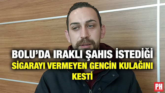 Bolu’da Iraklı Şahıs İstediği Sigarayı Vermeyen Gencin Kulağını Kesti