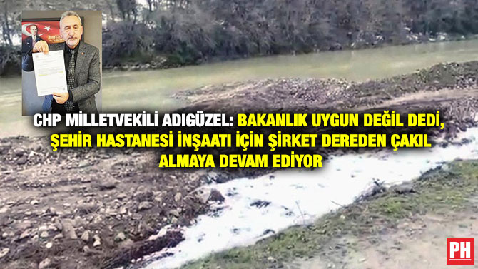 CHP Milletvekili Adıgüzel: Bakanlık Uygun Değil Dedi, Şehir Hastanesi İnşaatı İçin Şirket Dereden Çakıl Almaya Devam Ediyor
