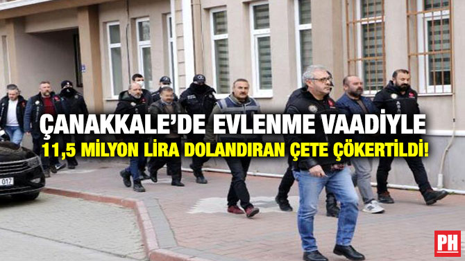 Çanakkale’de Evlenme Vaadiyle 11,5 Milyon Lira Dolandıran Çete Çökertildi!