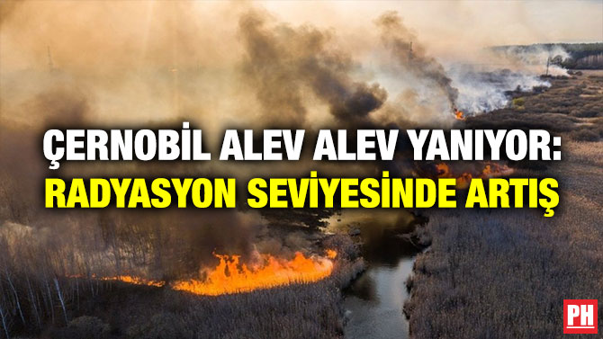 Çernobil Alev Alev Yanıyor: Radyasyon Seviyesinde Artış