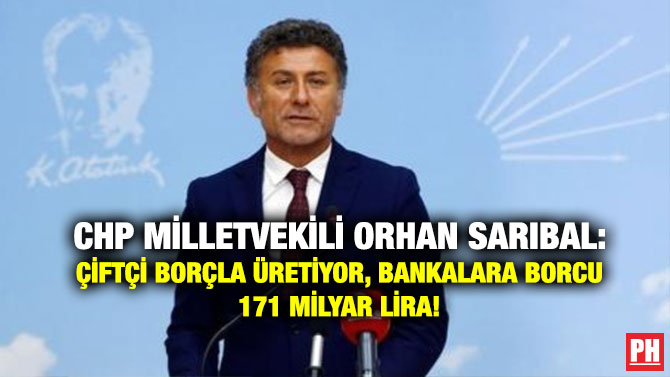 CHP Milletvekili Orhan Sarıbal: Çiftçi Borçla Üretiyor, Bankalara Borcu 171 Milyar Lira!